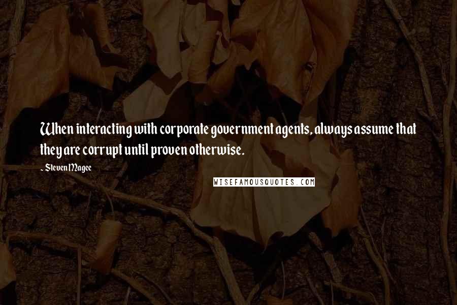 Steven Magee Quotes: When interacting with corporate government agents, always assume that they are corrupt until proven otherwise.