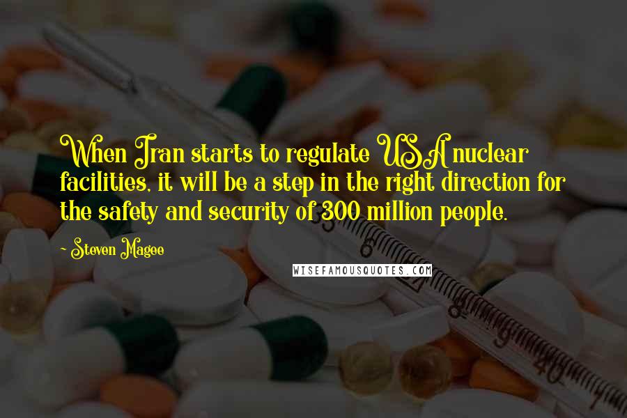 Steven Magee Quotes: When Iran starts to regulate USA nuclear facilities, it will be a step in the right direction for the safety and security of 300 million people.