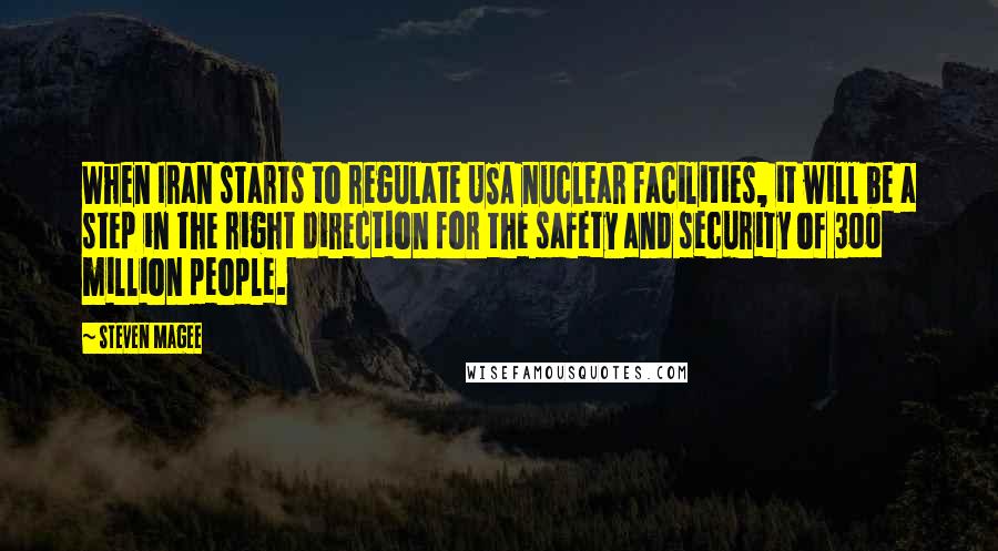 Steven Magee Quotes: When Iran starts to regulate USA nuclear facilities, it will be a step in the right direction for the safety and security of 300 million people.