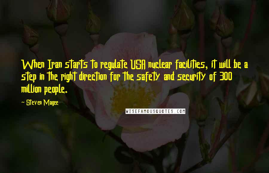 Steven Magee Quotes: When Iran starts to regulate USA nuclear facilities, it will be a step in the right direction for the safety and security of 300 million people.