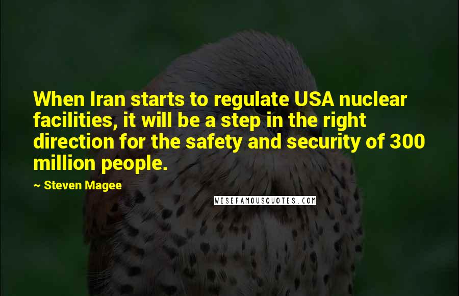 Steven Magee Quotes: When Iran starts to regulate USA nuclear facilities, it will be a step in the right direction for the safety and security of 300 million people.