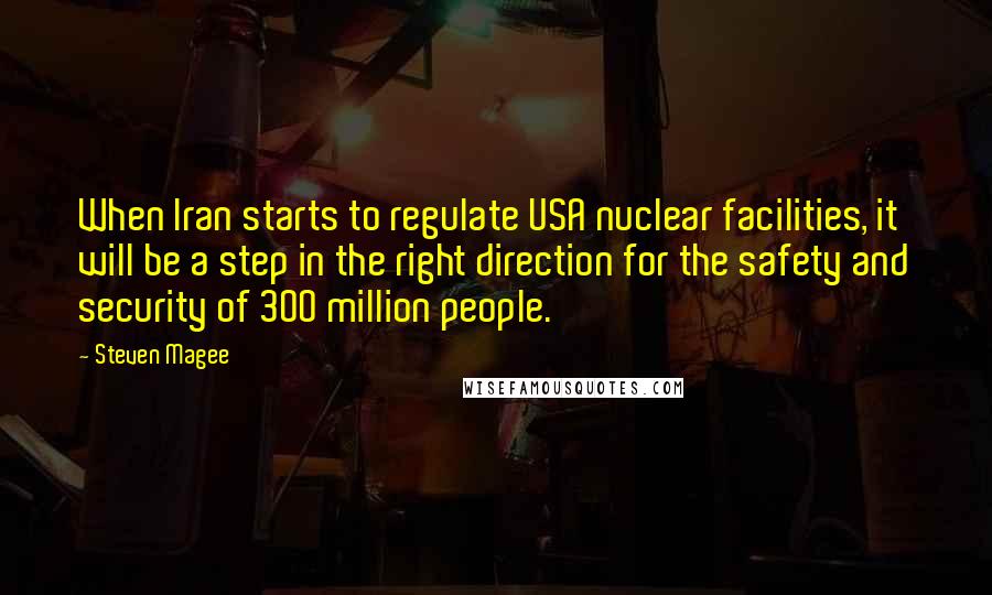 Steven Magee Quotes: When Iran starts to regulate USA nuclear facilities, it will be a step in the right direction for the safety and security of 300 million people.