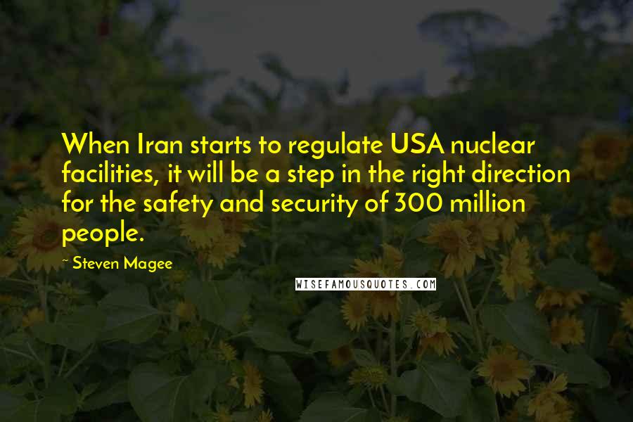 Steven Magee Quotes: When Iran starts to regulate USA nuclear facilities, it will be a step in the right direction for the safety and security of 300 million people.
