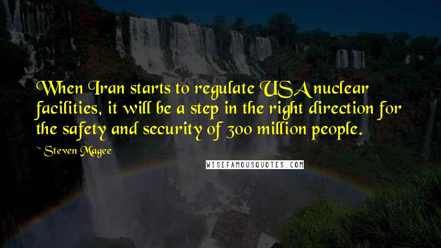 Steven Magee Quotes: When Iran starts to regulate USA nuclear facilities, it will be a step in the right direction for the safety and security of 300 million people.