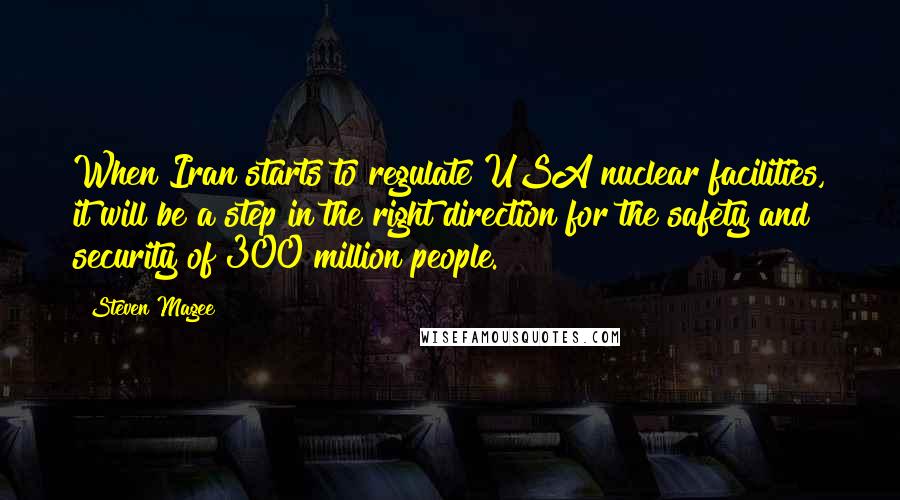 Steven Magee Quotes: When Iran starts to regulate USA nuclear facilities, it will be a step in the right direction for the safety and security of 300 million people.
