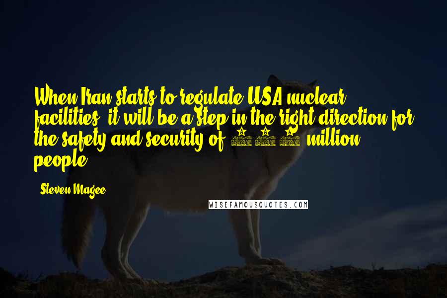 Steven Magee Quotes: When Iran starts to regulate USA nuclear facilities, it will be a step in the right direction for the safety and security of 300 million people.