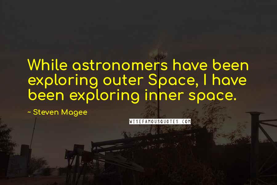 Steven Magee Quotes: While astronomers have been exploring outer Space, I have been exploring inner space.