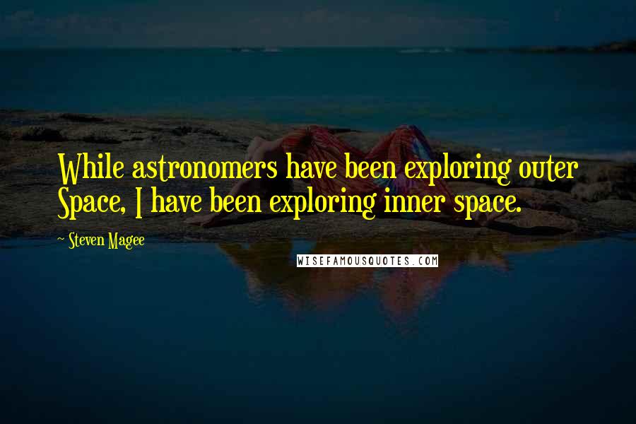 Steven Magee Quotes: While astronomers have been exploring outer Space, I have been exploring inner space.
