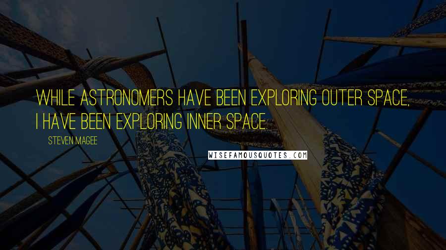 Steven Magee Quotes: While astronomers have been exploring outer Space, I have been exploring inner space.