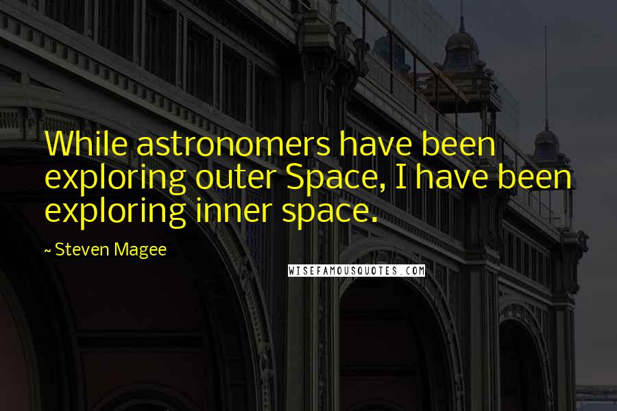 Steven Magee Quotes: While astronomers have been exploring outer Space, I have been exploring inner space.