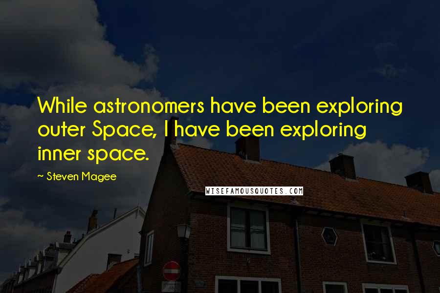 Steven Magee Quotes: While astronomers have been exploring outer Space, I have been exploring inner space.