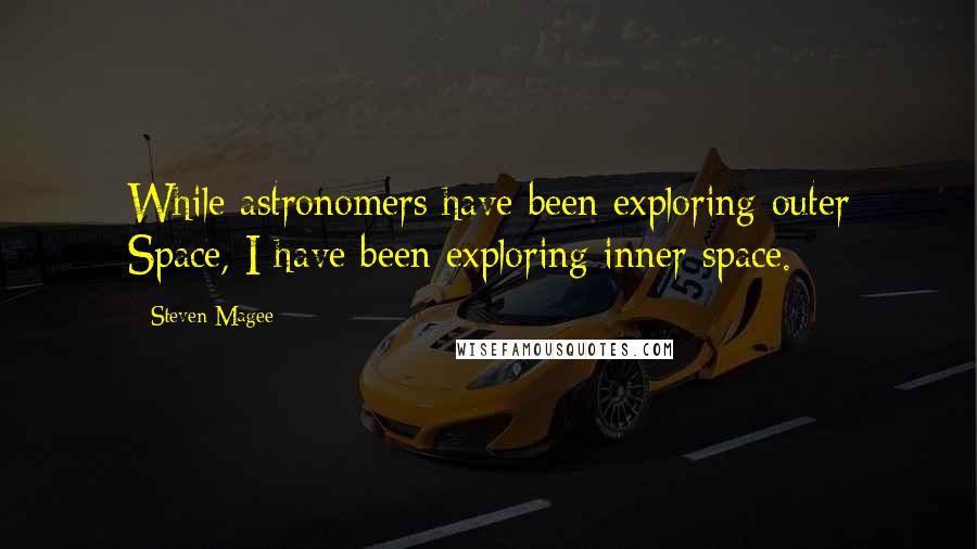 Steven Magee Quotes: While astronomers have been exploring outer Space, I have been exploring inner space.