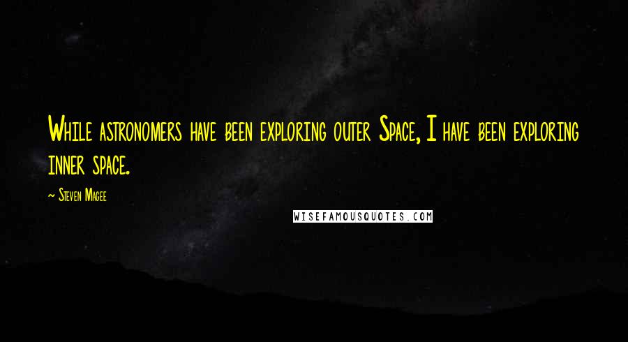 Steven Magee Quotes: While astronomers have been exploring outer Space, I have been exploring inner space.