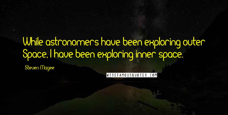 Steven Magee Quotes: While astronomers have been exploring outer Space, I have been exploring inner space.