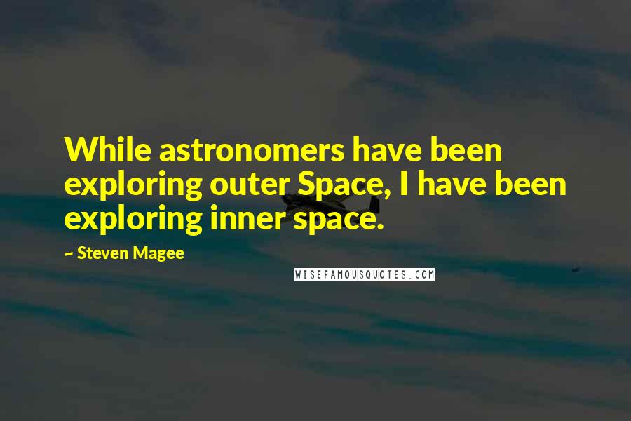 Steven Magee Quotes: While astronomers have been exploring outer Space, I have been exploring inner space.