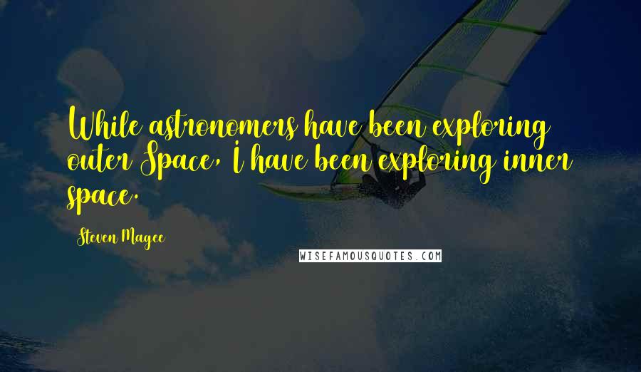 Steven Magee Quotes: While astronomers have been exploring outer Space, I have been exploring inner space.