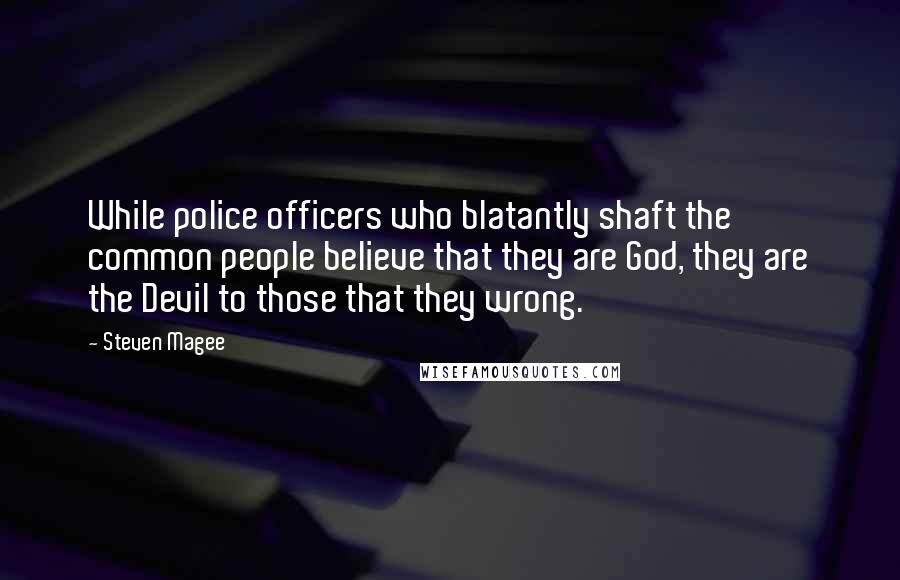 Steven Magee Quotes: While police officers who blatantly shaft the common people believe that they are God, they are the Devil to those that they wrong.