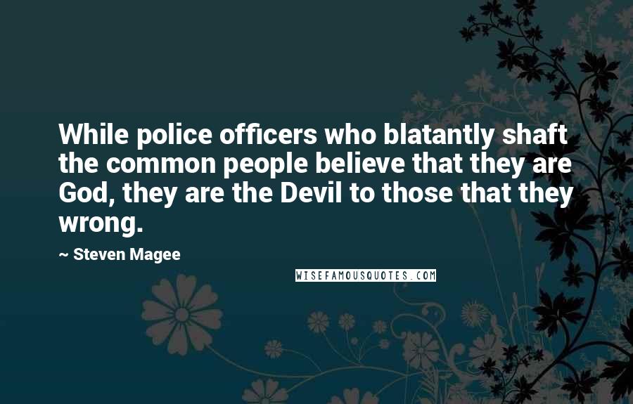 Steven Magee Quotes: While police officers who blatantly shaft the common people believe that they are God, they are the Devil to those that they wrong.