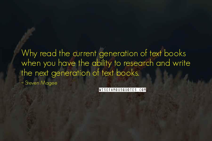 Steven Magee Quotes: Why read the current generation of text books when you have the ability to research and write the next generation of text books.