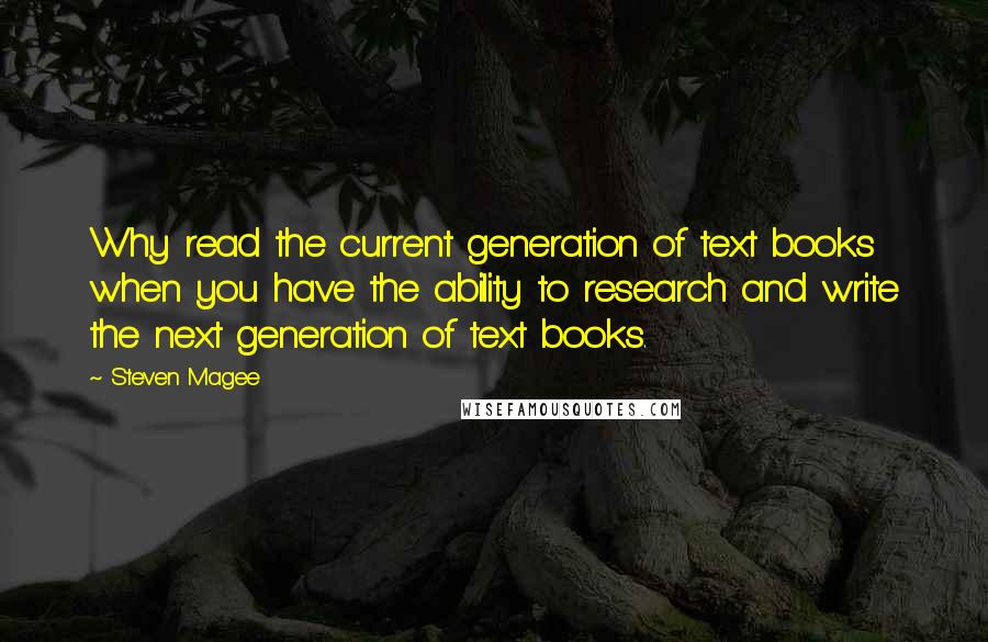 Steven Magee Quotes: Why read the current generation of text books when you have the ability to research and write the next generation of text books.