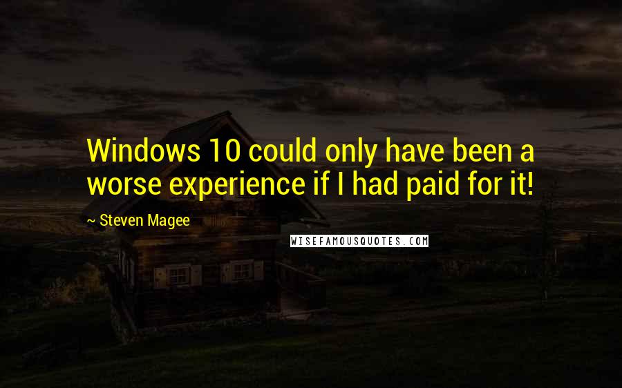 Steven Magee Quotes: Windows 10 could only have been a worse experience if I had paid for it!