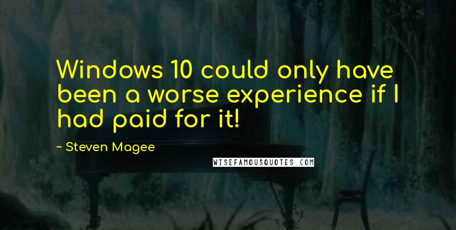 Steven Magee Quotes: Windows 10 could only have been a worse experience if I had paid for it!