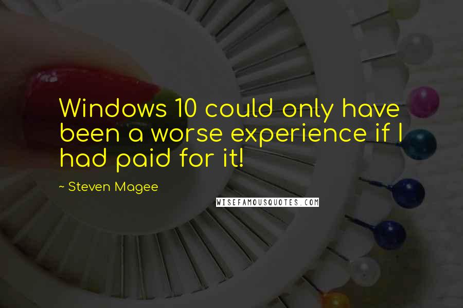 Steven Magee Quotes: Windows 10 could only have been a worse experience if I had paid for it!