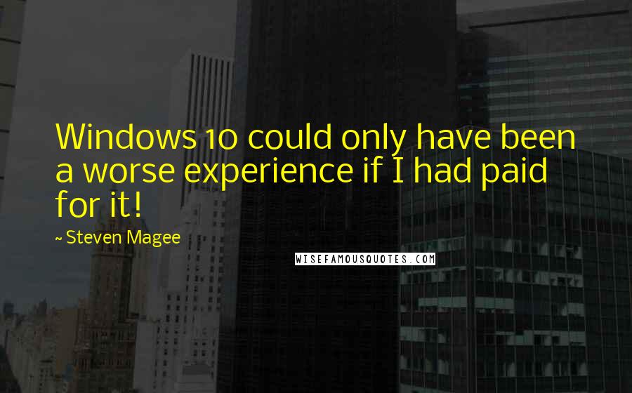 Steven Magee Quotes: Windows 10 could only have been a worse experience if I had paid for it!