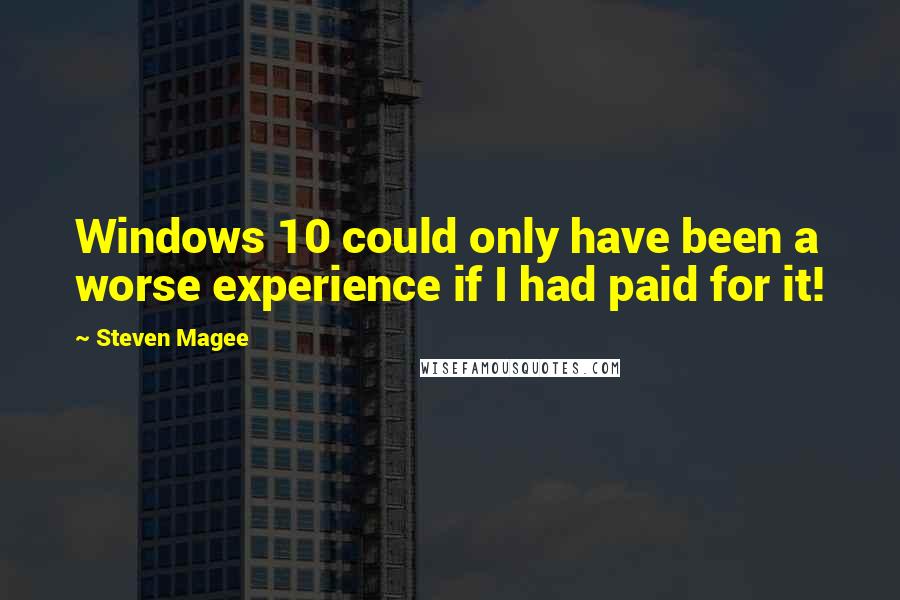 Steven Magee Quotes: Windows 10 could only have been a worse experience if I had paid for it!