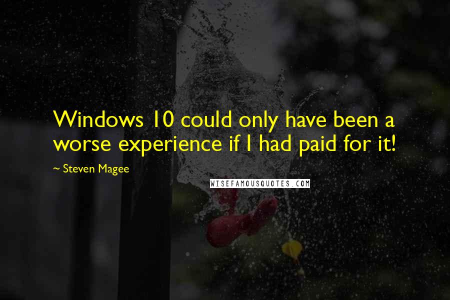 Steven Magee Quotes: Windows 10 could only have been a worse experience if I had paid for it!