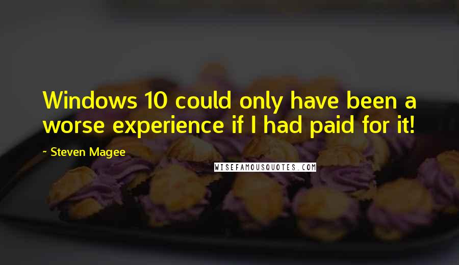 Steven Magee Quotes: Windows 10 could only have been a worse experience if I had paid for it!