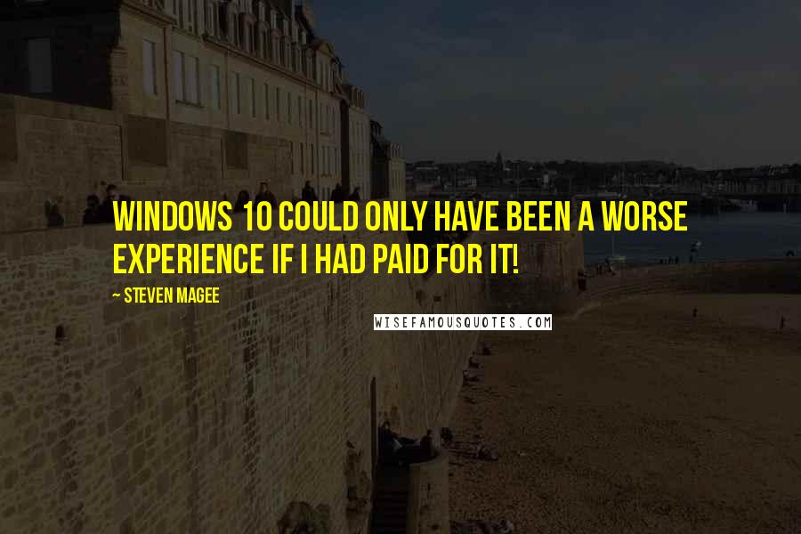 Steven Magee Quotes: Windows 10 could only have been a worse experience if I had paid for it!