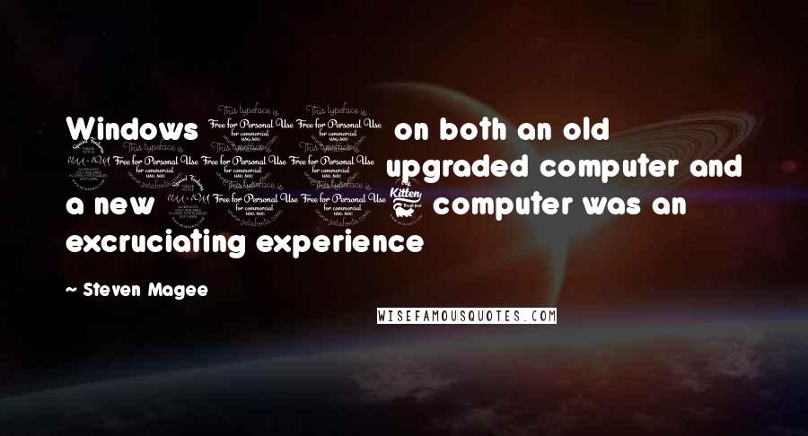 Steven Magee Quotes: Windows 10 on both an old 2011 upgraded computer and a new 2016 computer was an excruciating experience