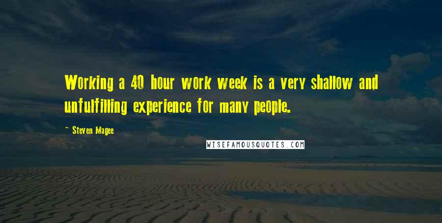 Steven Magee Quotes: Working a 40 hour work week is a very shallow and unfulfilling experience for many people.