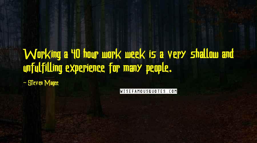 Steven Magee Quotes: Working a 40 hour work week is a very shallow and unfulfilling experience for many people.