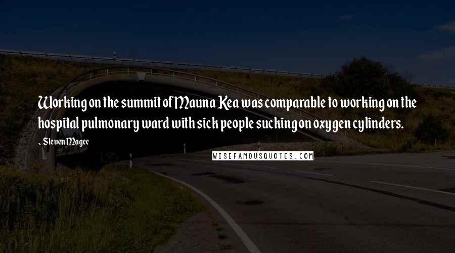 Steven Magee Quotes: Working on the summit of Mauna Kea was comparable to working on the hospital pulmonary ward with sick people sucking on oxygen cylinders.