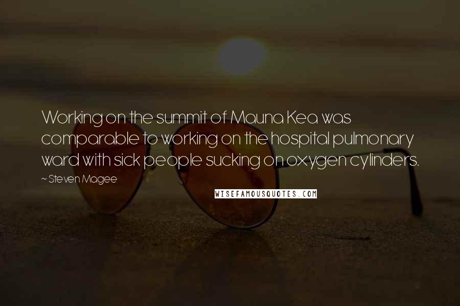 Steven Magee Quotes: Working on the summit of Mauna Kea was comparable to working on the hospital pulmonary ward with sick people sucking on oxygen cylinders.