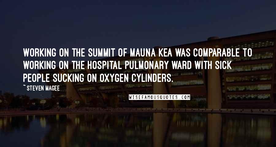 Steven Magee Quotes: Working on the summit of Mauna Kea was comparable to working on the hospital pulmonary ward with sick people sucking on oxygen cylinders.