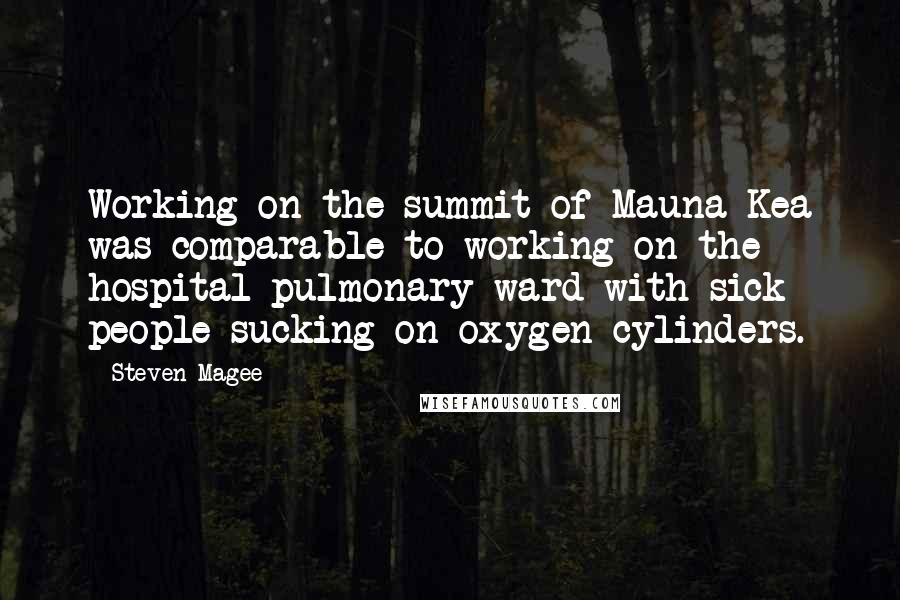 Steven Magee Quotes: Working on the summit of Mauna Kea was comparable to working on the hospital pulmonary ward with sick people sucking on oxygen cylinders.