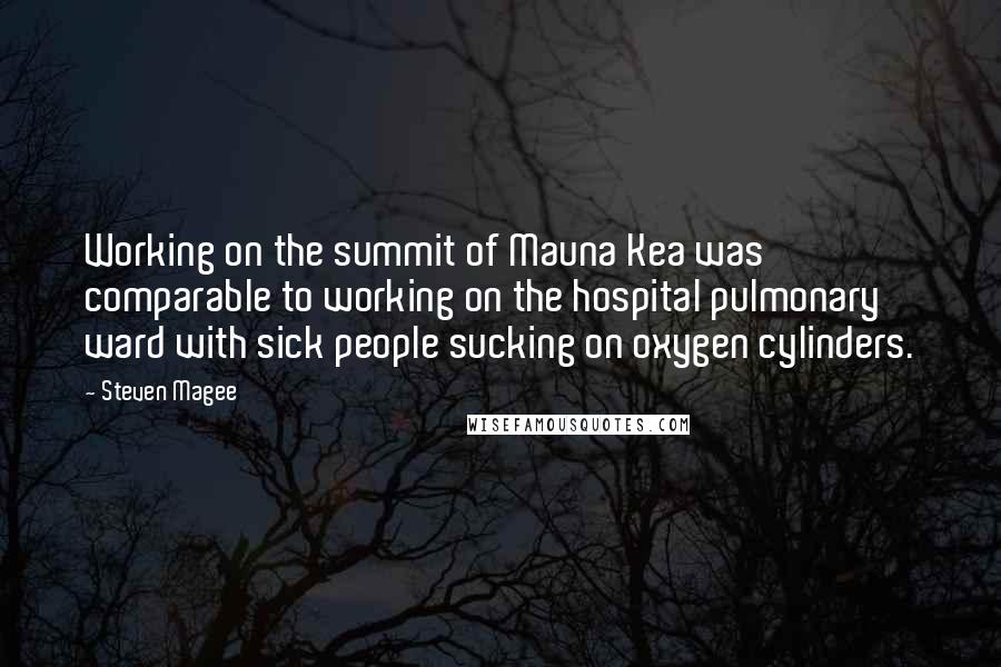 Steven Magee Quotes: Working on the summit of Mauna Kea was comparable to working on the hospital pulmonary ward with sick people sucking on oxygen cylinders.