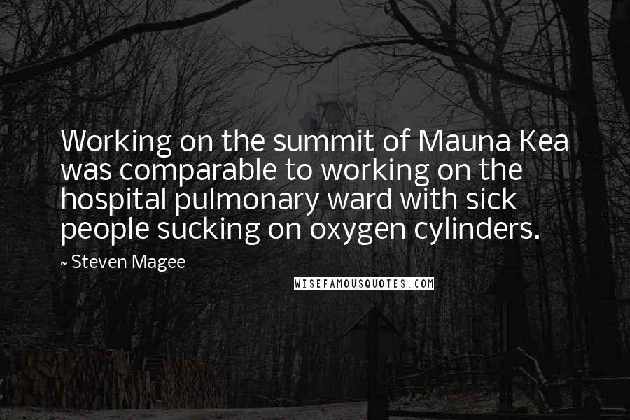 Steven Magee Quotes: Working on the summit of Mauna Kea was comparable to working on the hospital pulmonary ward with sick people sucking on oxygen cylinders.