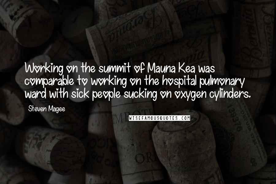 Steven Magee Quotes: Working on the summit of Mauna Kea was comparable to working on the hospital pulmonary ward with sick people sucking on oxygen cylinders.