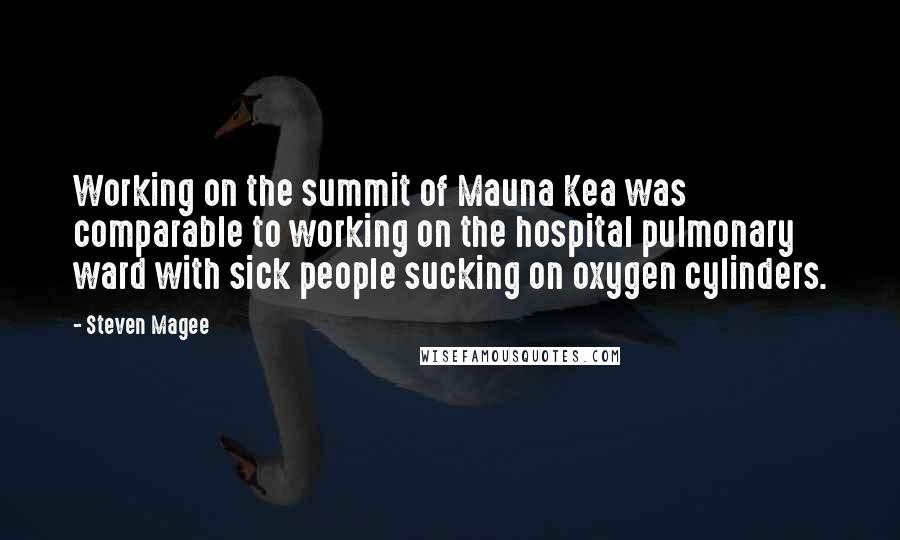 Steven Magee Quotes: Working on the summit of Mauna Kea was comparable to working on the hospital pulmonary ward with sick people sucking on oxygen cylinders.