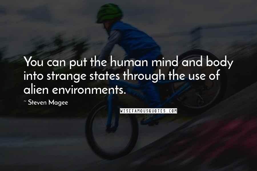 Steven Magee Quotes: You can put the human mind and body into strange states through the use of alien environments.