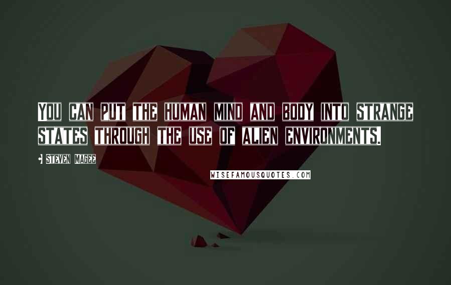 Steven Magee Quotes: You can put the human mind and body into strange states through the use of alien environments.