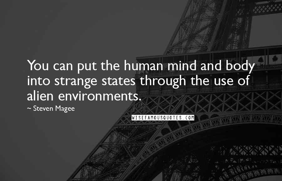 Steven Magee Quotes: You can put the human mind and body into strange states through the use of alien environments.
