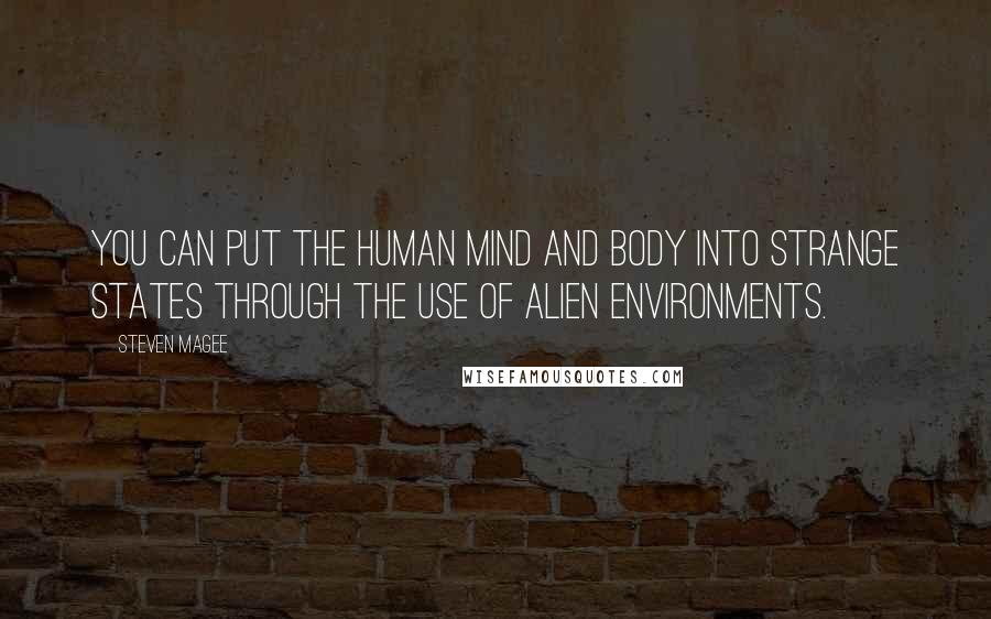 Steven Magee Quotes: You can put the human mind and body into strange states through the use of alien environments.