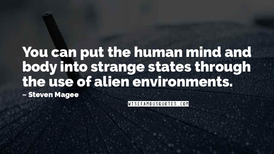 Steven Magee Quotes: You can put the human mind and body into strange states through the use of alien environments.