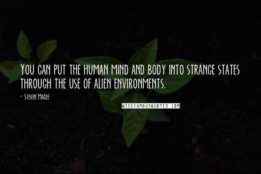Steven Magee Quotes: You can put the human mind and body into strange states through the use of alien environments.