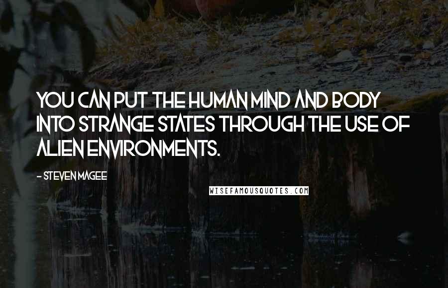 Steven Magee Quotes: You can put the human mind and body into strange states through the use of alien environments.